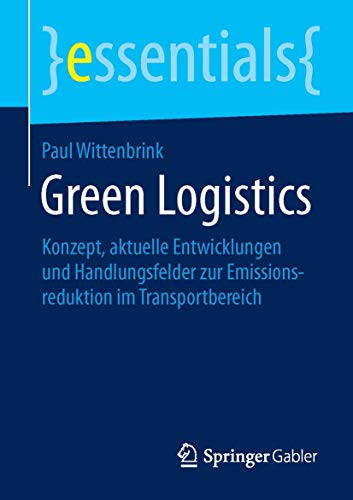 Green Logistics: Konzept, aktuelle Entwicklungen und Handlungsfelder zur Emissionsreduktion im Transportbereich (essentials) von Springer
