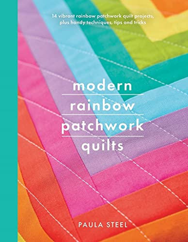 Modern Rainbow Patchwork Quilts: 14 Vibrant Projects Suitable for Beginners, Plus Handy Techniques, Tips and Tricks (Crafts)