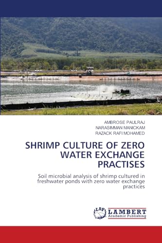 SHRIMP CULTURE OF ZERO WATER EXCHANGE PRACTISES: Soil microbial analysis of shrimp cultured in freshwater ponds with zero water exchange practices von LAP LAMBERT Academic Publishing