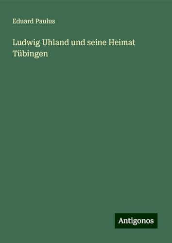 Ludwig Uhland und seine Heimat Tübingen von Antigonos Verlag