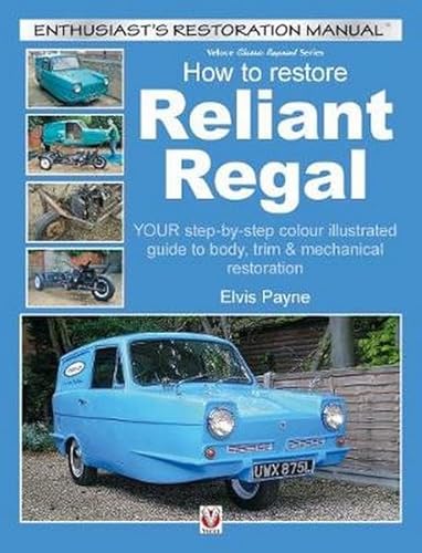 Reliant Regal, How to Restore: YOUR step-by-step colour illustrated guide to body, trim & mechanical restoration (Veloce Classic Reprint)
