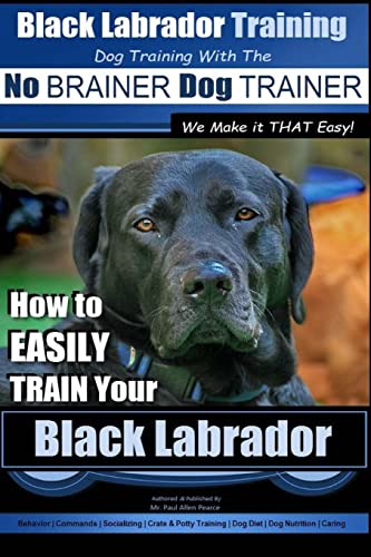 Black Labrador Training with the | No BRAINER Dog TRAINER ~ We Make it THAT Easy!: How to EASILY TRAIN Your Black Labrador von CREATESPACE