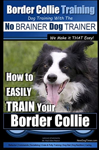 Border Collie Training Dog Training with the No BRAINER Dog TRAINER ~ We Make it THAT Easy!: How To EASILY TRAIN Your Border Collie von CREATESPACE