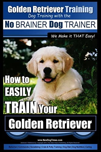Golden Retriever Training | Dog Training with the No BRAINER Dog TRAINER ~ We Make it THAT Easy!: How to EASILY Train Your Golden Retriever