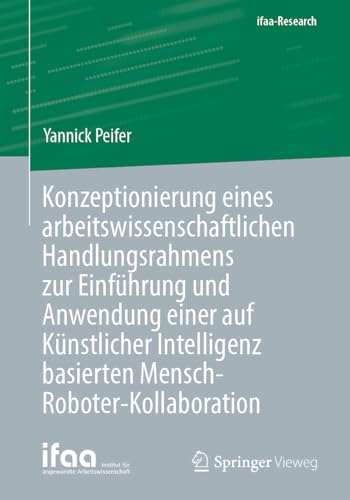 Konzeptionierung eines arbeitswissenschaftlichen Handlungsrahmens zur Einführung und Anwendung einer auf Künstlicher Intelligenz basierten Mensch-Roboter-Kollaboration (ifaa-Research) von Springer Vieweg