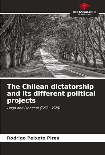 The Chilean dictatorship and its different political projects: Leigh and Pinochet (1973 - 1978) von Our Knowledge Publishing