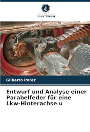 Entwurf und Analyse einer Parabelfeder für eine Lkw-Hinterachse u von Verlag Unser Wissen