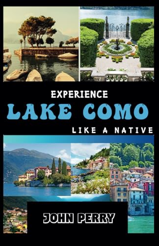 Experience Lake Como Like A Native: The Complete Lake Como Travel Guide With Itinerary, Must See Places and Essentials von Independently published