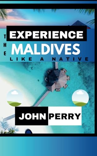 Experience The Maldives Like A Native: The Complete Maldives Travel Guide With Itinerary, Must See Places and Essentials von Independently published
