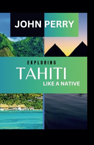 Exploring Tahiti Like A Native: Unveiling the Hidden Gems and Cultural Secrets of the Islands Of The French Polynesia