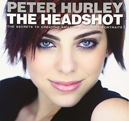 Headshot, The: The Secrets to Creating Amazing Headshot Portraits (Voices That Matter)