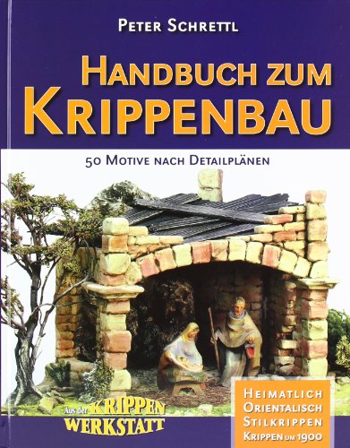 Handbuch zum Krippenbau: 50 Motive nach Detailplänen. Orientalisch. Heimatlich. Stilkrippen. Krippen um 1900. Aus der Krippenwerkstatt von Krippenwerkstatt Tirol