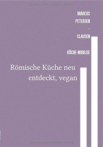 Römische Küche neu entdeckt, vegan: Antike Genüsse modern interpretiert: Vegane und glutenfreie Rezepte für alle, die die römische Küche neu entdecken möchten. von epubli