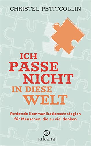 Ich passe nicht in diese Welt: Rettende Kommunikationsstrategien für Menschen, die zu viel denken von ARKANA Verlag