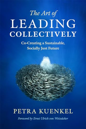 The Art of Leading Collectively: How We Can Co-Create a Better Future : A Guide to Collaborative Impact for Sustainability Change Agents from ... a Sustainable, Socially Just Future