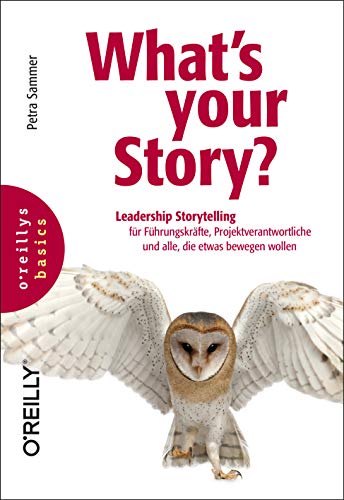 What's your Story?: Leadership Storytelling für Führungskräfte, Projektverantwortliche und alle, die etwas bewegen wollen (basics) von O'Reilly