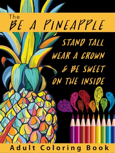 The Be A Pineapple - Stand Tall, Wear A Crown, And Be Sweet On The Inside Adult Coloring Book: Relaxing Tropical Adult Coloring Pages for Mindfulness and Stress Relief