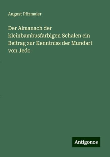 Der Almanach der kleinbambusfarbigen Schalen ein Beitrag zur Kenntniss der Mundart von Jedo von Antigonos Verlag