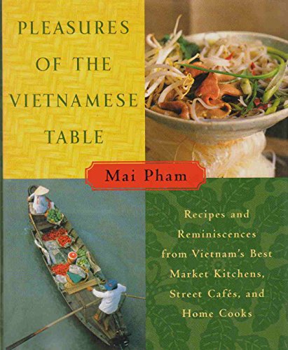 Pleasures of the Vietnamese Table: Recipes and Reminiscences from Vietnam's Best Market Kitchens, Street Cafes, and Home Cooks