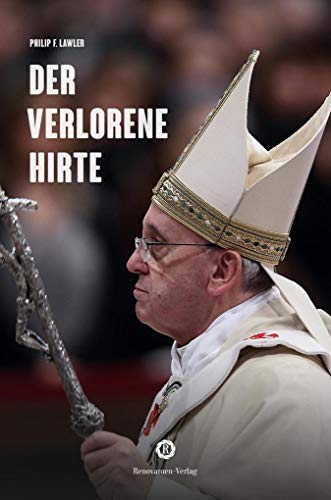 Der verlorene Hirte: Wie Papst Franziskus seine Herde in die Irre führt von Renovamen Verlag