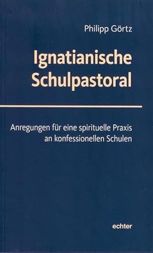 Ignatianische Schulpastoral: Anregungen für eine spirituelle Praxis an konfessionellen Schulen von Echter