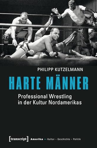 Harte Männer: Professional Wrestling in der Kultur Nordamerikas (Amerika: Kultur - Geschichte - Politik) von transcript Verlag