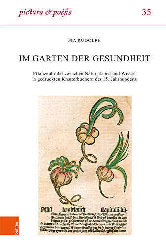 Im Garten der Gesundheit: Pflanzenbilder zwischen Natur, Kunst und Wissen in gedruckten Kräuterbüchern des 15. Jahrhunderts (Pictura et Poesis, Band 35) von Bohlau Verlag
