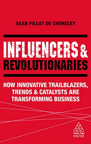 Influencers and Revolutionaries: How Innovative Trailblazers, Trends and Catalysts Are Transforming Business (Kogan Page Inspire)