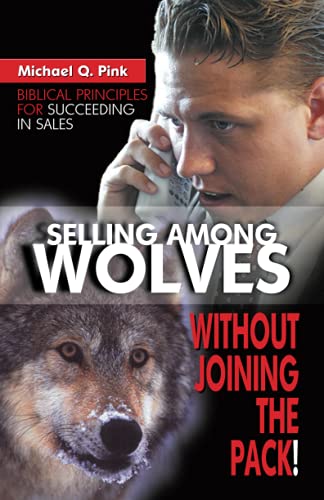 Selling among Wolves: Without Joining the Pack!: Biblical Principles for Succeeding in Sales