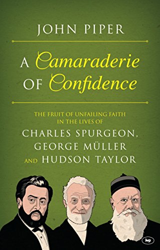 A Camaraderie of Confidence: The Fruit Of Unfailing Faith In The Lives Of Charles Spurgeon, George Müller And Hudson Taylor von IVP