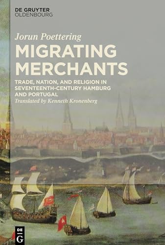 Migrating Merchants: Trade, Nation, and Religion in Seventeenth-Century Hamburg and Portugal von Walter de Gruyter