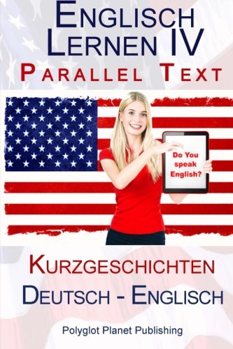 Englisch Lernen IV - Parallel Text (Deutsch - Englisch) Kurzgeschichten von CreateSpace Independent Publishing Platform