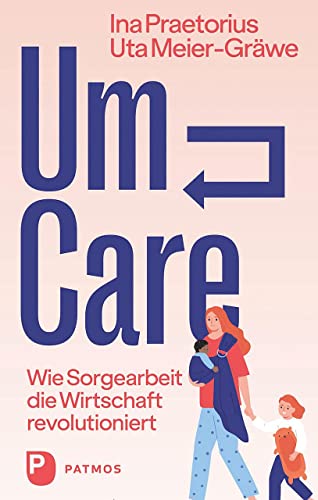Um-Care: Wie Sorgearbeit die Wirtschaft revolutioniert von Patmos Verlag