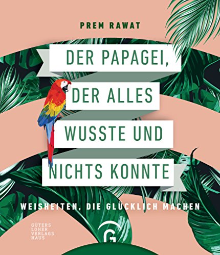 Der Papagei, der alles wusste und nichts konnte: Weisheiten, die glücklich machen von Guetersloher Verlagshaus