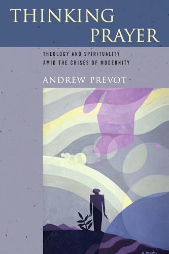 Thinking Prayer: Theology and Spirituality amid the Crises of Modernity