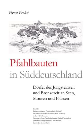 Pfahlbauten in Süddeutschland: Dörfer der Jungsteinzeit und Bronzezeit an Seen, Mooren und Flüssen (Bücher von Ernst Probst über die Steinzeit)