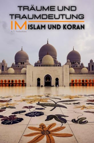 Träume und Traumdeutung im Islam und Koran: Traumbotschaften durch Islamlehre richtig verstehen