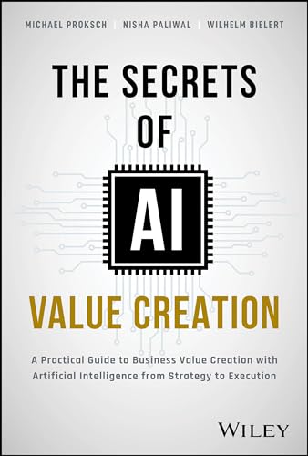 The Secrets of AI Value Creation: A Practical Guide to Business Value Creation with Artificial Intelligence from Strategy to Execution von Wiley John + Sons