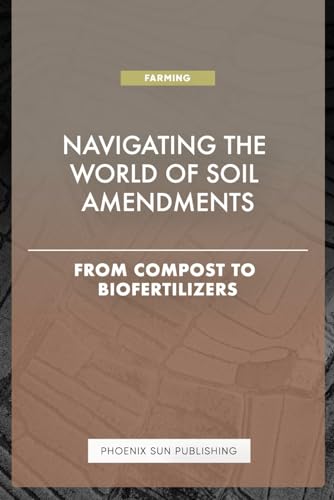 Navigating the World of Soil Amendments - From Compost to Biofertilizers von Independently published