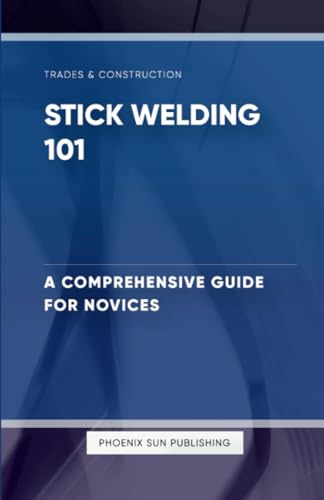 Stick Welding 101 - A Comprehensive Guide for Novices von Lulu.com