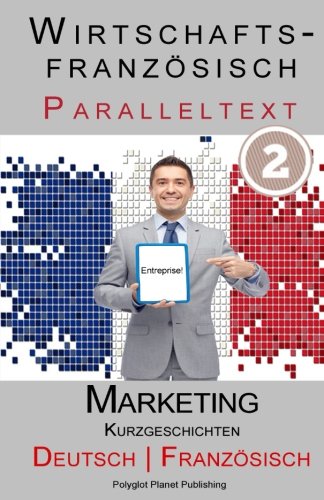 Wirtschaftsfranzösich 2 - Paralleltext - Marketing: Kurzgeschichten (Französisch - Deutsch) (Wirtschaftsfranzsisch Lernen, Band 2) von CreateSpace Independent Publishing Platform