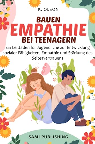 BAUEN EMPATHIE BEI TEENAGERN: Ein Leitfaden für Jugendliche zur Entwicklung sozialer Fähigkeiten, Empathie und Stärkung des Selbstvertrauens