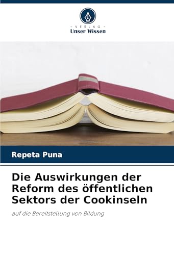 Die Auswirkungen der Reform des öffentlichen Sektors der Cookinseln: auf die Bereitstellung von Bildung von Verlag Unser Wissen