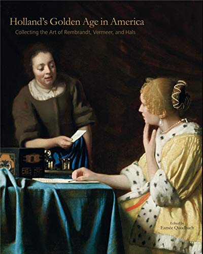 Holland's Golden Age in America: Collecting the Art of Rembrandt, Vermeer, and Hals (The Frick Collection Studies in the History of Art Collecting in America, 1, Band 1)