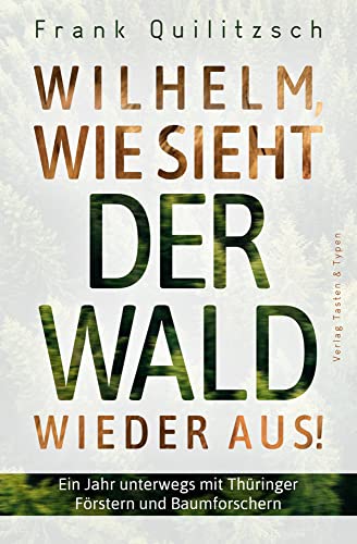 Wilhelm, wie sieht der Wald wieder aus?: Ein Jahr unterwegs mit Thüringer Förstern und Baumforschern von Verlag Tasten &Typen