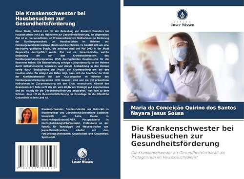 Die Krankenschwester bei Hausbesuchen zur Gesundheitsförderung: Die Krankenschwester als Gesundheitsfachkraft als Protagonistin im Hausbesuchsdienst von Verlag Unser Wissen