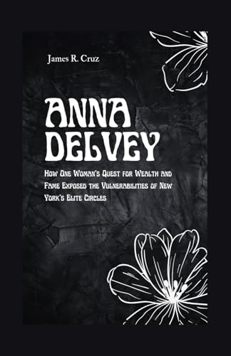 Anna Delvey: How One Woman’s Quest for Wealth and Fame Exposed the Vulnerabilities of New York’s Elite Circles (The Legacy biographies) von Independently published