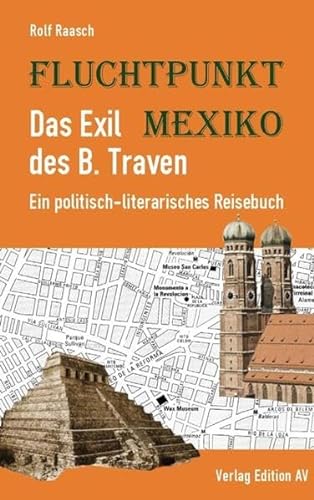 Fluchtpunkt Mexiko: Das Exil des B. Traven: Ein politisch-literarisches Reisebuch