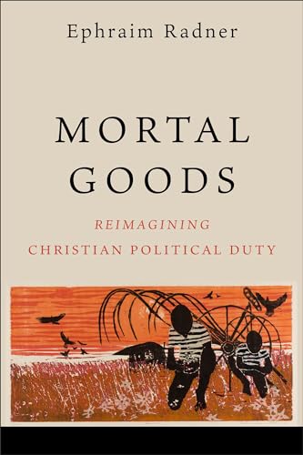 Mortal Goods: Reimagining Christian Political Duty