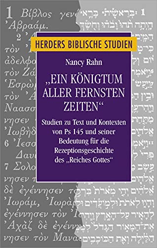 "Ein Königtum aller fernsten Zeiten": Studien zu Text und Kontexten von Ps 145 und seiner Bedeutung für die Rezeptionsgeschichte des "Reiches Gottes" (Herders biblische Studien, Band 94)